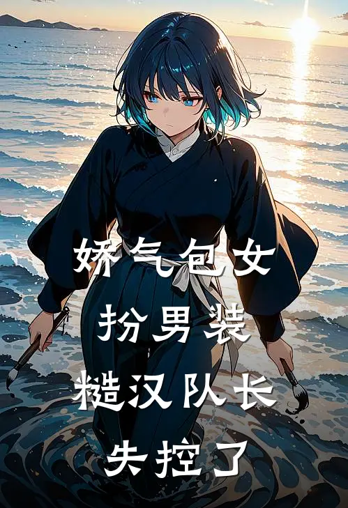 娇气包女扮男装，糙汉队长失控了