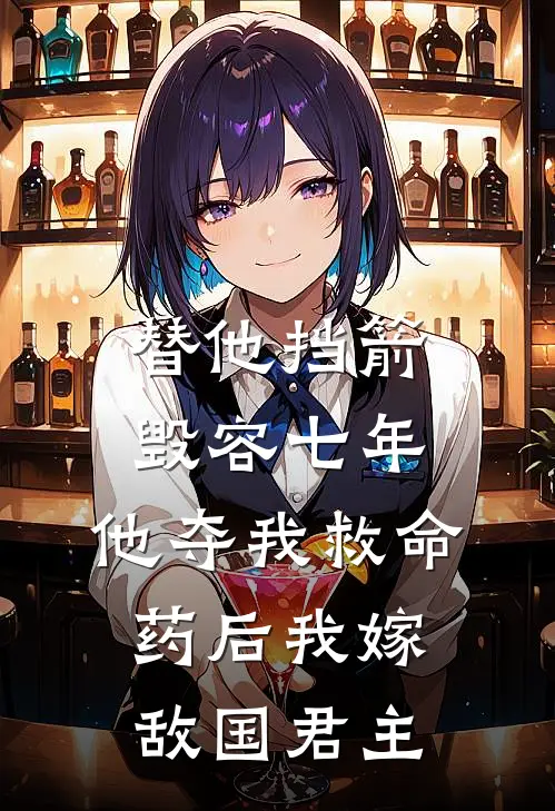 替他挡箭毁容七年，他夺我救命药后我嫁敌国君主