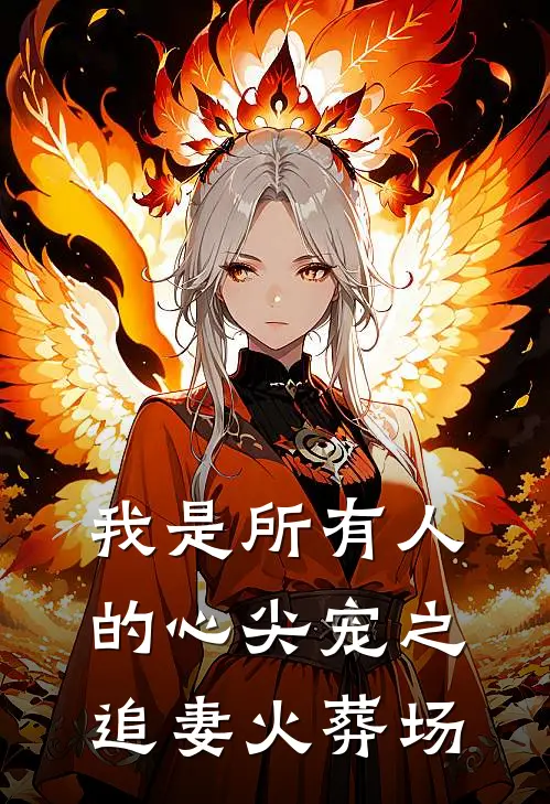 我是所有人的心尖宠之追妻火葬场(尘卿远相影)推荐完结小说_最新章节列表我是所有人的心尖宠之追妻火葬场(尘卿远相影)