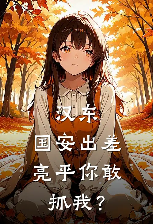 汉东：国安出差，亮平你敢抓我？祁同伟侯亮平免费完结版小说_小说完结汉东：国安出差，亮平你敢抓我？祁同伟侯亮平