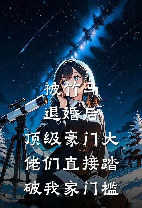 被竹马退婚后，顶级豪门大佬们直接踏破我家门槛
