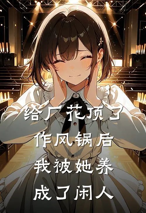 给厂花顶了作风锅后，我被她养成了闲人