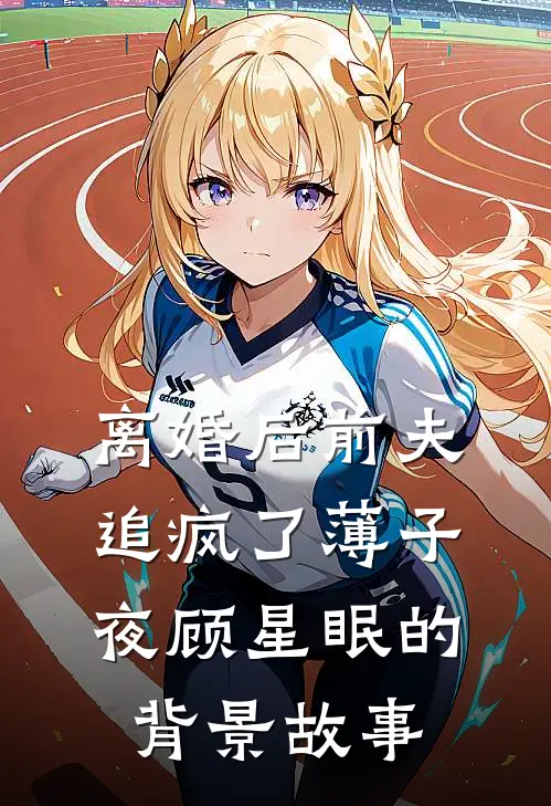 离婚后前夫追疯了薄子夜顾星眠的背景故事