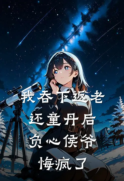 我吞下返老还童丹后，负心侯爷悔疯了