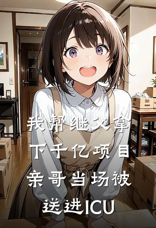 我帮继父拿下千亿项目，亲哥当场被送进ICU