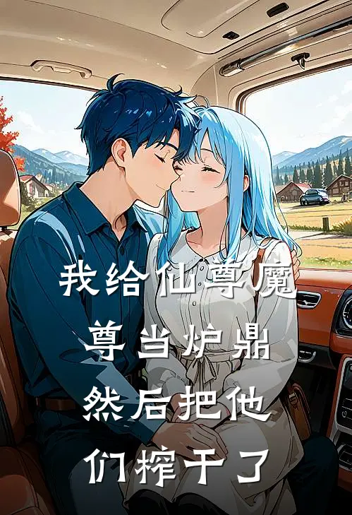 我给仙尊魔尊当炉鼎，然后把他们榨干了(仙尊云鬓)最新小说_免费阅读完整版小说我给仙尊魔尊当炉鼎，然后把他们榨干了(仙尊云鬓)