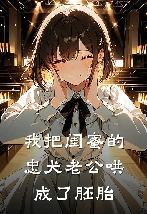 我把闺蜜的忠犬老公哄成了胚胎