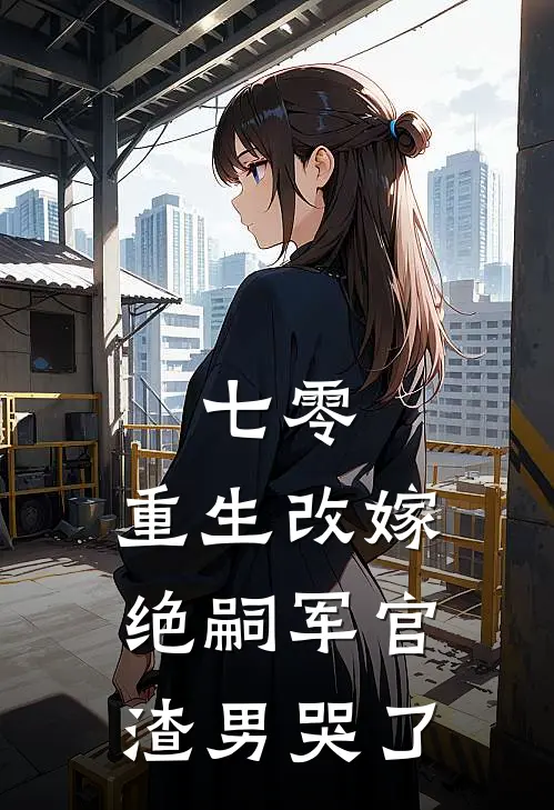 七零，重生改嫁绝嗣军官渣男哭了