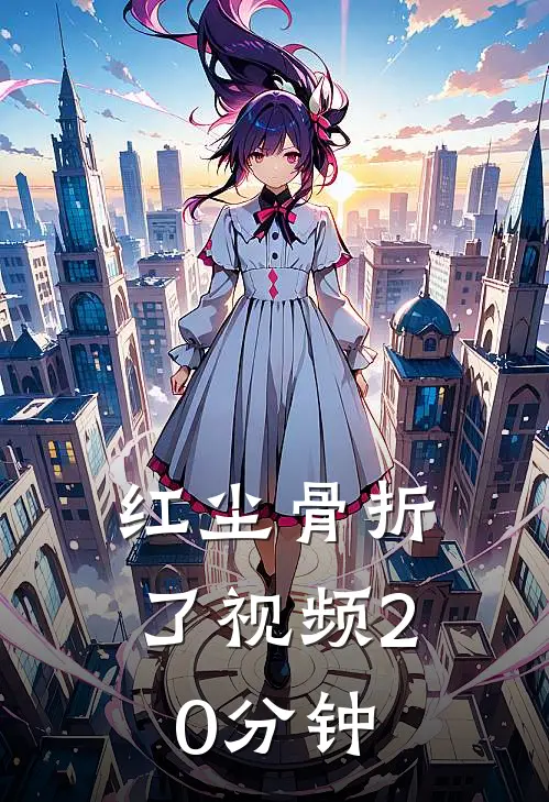 红尘骨折了视频20分钟