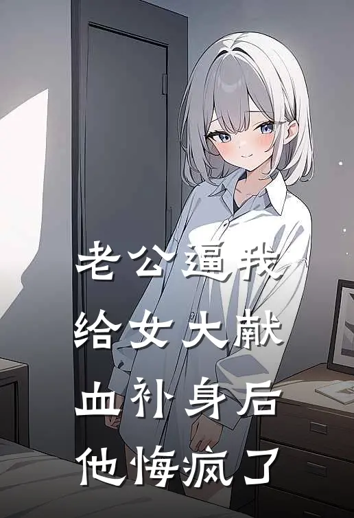 老公逼我给女大献血补身后，他悔疯了