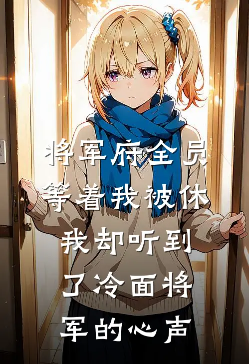 将军府全员等着我被休，我却听到了冷面将军的心声