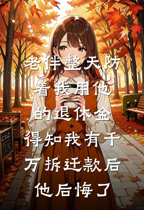 老伴整天防着我用他的退休金，得知我有千万拆迁款后他后悔了